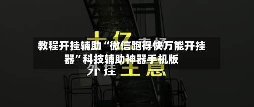 教程开挂辅助“微信跑得快万能开挂器”科技辅助神器手机版-第2张图片