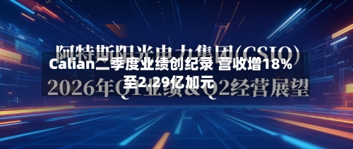 Calian二季度业绩创纪录 营收增18%至2.29亿加元-第2张图片