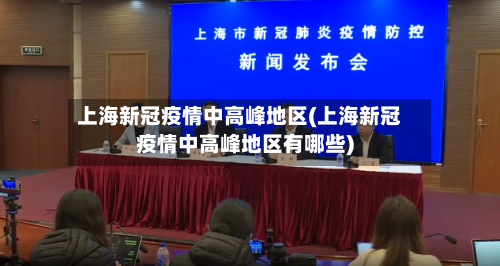 上海新冠疫情中高峰地区(上海新冠疫情中高峰地区有哪些)