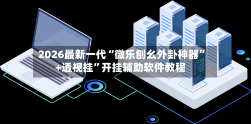 2026最新一代“微乐刨幺外卦神器”+透视挂”开挂辅助软件教程-第3张图片