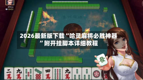2026最新版下载“哈灵麻将必胜神器	”附开挂脚本详细教程-第3张图片