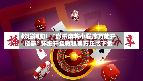 教程辅助！“微乐麻将小程序万能开挂器”详细开挂教程官方正版下载-第2张图片