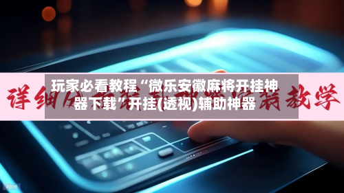 玩家必看教程“微乐安徽麻将开挂神器下载”开挂(透视)辅助神器-第3张图片