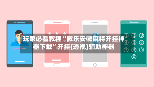 玩家必看教程“微乐安徽麻将开挂神器下载”开挂(透视)辅助神器