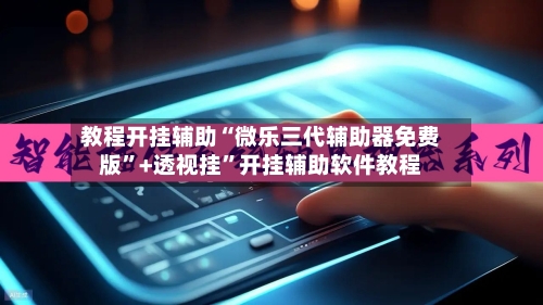 教程开挂辅助“微乐三代辅助器免费版”+透视挂	”开挂辅助软件教程-第2张图片
