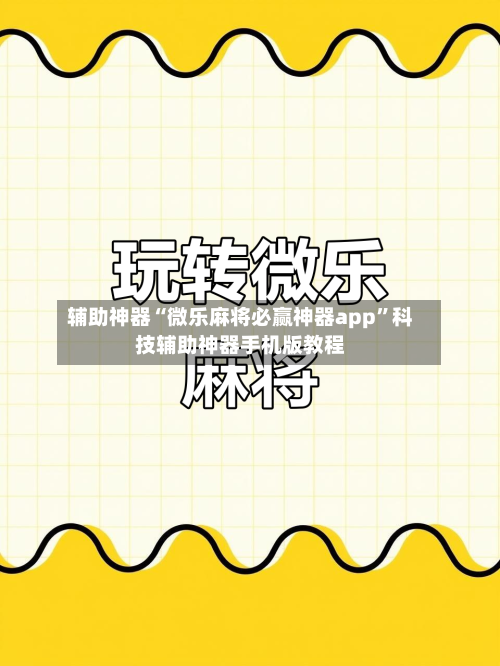 辅助神器“微乐麻将必赢神器app”科技辅助神器手机版教程-第3张图片