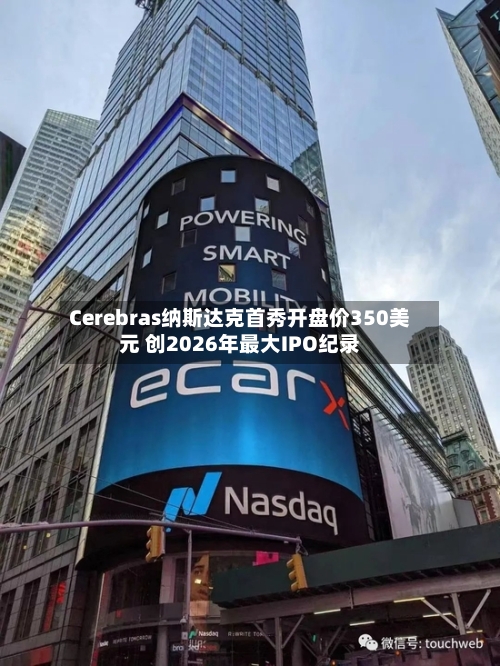 Cerebras纳斯达克首秀开盘价350美元 创2026年最大IPO纪录-第2张图片