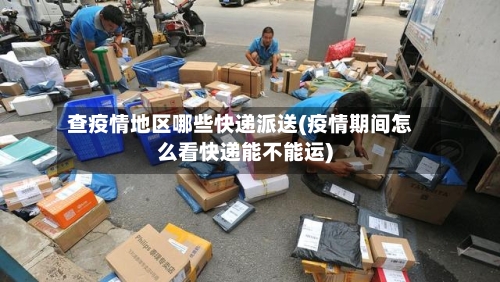 查疫情地区哪些快递派送(疫情期间怎么看快递能不能运)-第2张图片