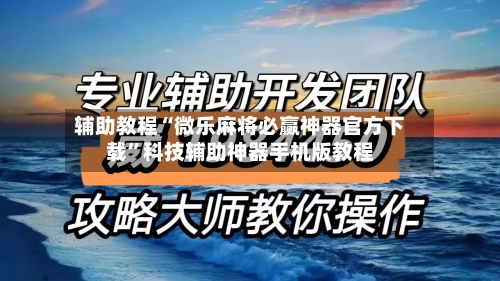 辅助教程“微乐麻将必赢神器官方下载	”科技辅助神器手机版教程-第2张图片