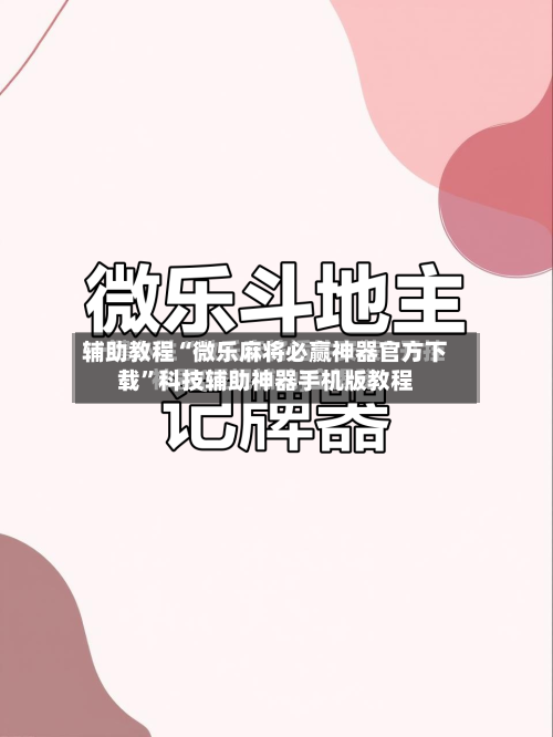 辅助教程“微乐麻将必赢神器官方下载”科技辅助神器手机版教程