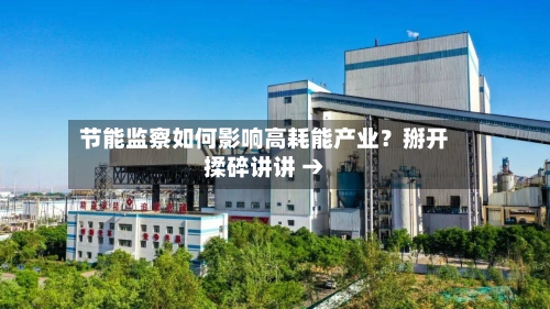 节能监察如何影响高耗能产业？掰开揉碎讲讲 →