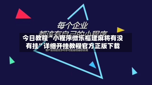 今日教程“小程序微乐福建麻将有没有挂”详细开挂教程官方正版下载-第3张图片