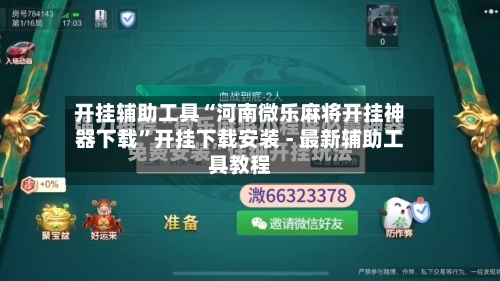 开挂辅助工具“河南微乐麻将开挂神器下载”开挂下载安装 - 最新辅助工具教程