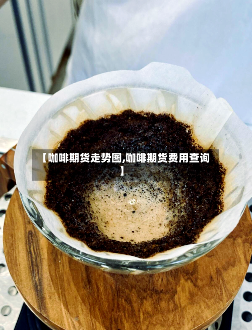 【咖啡期货走势图,咖啡期货费用查询】