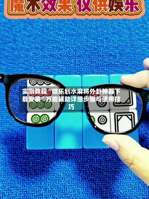 实测教程“微乐划水麻将外卦神器下载安装	”万能辅助详细步骤与使用技巧-第3张图片