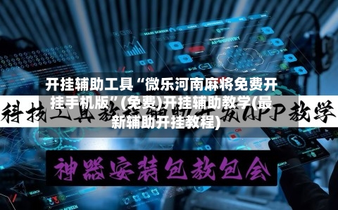 开挂辅助工具“微乐河南麻将免费开挂手机版”(免费)开挂辅助教学(最新辅助开挂教程)-第2张图片