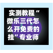 实测教程“微乐三代怎么开免费的挂”专业师傅带你一起了解(确实有挂-第3张图片