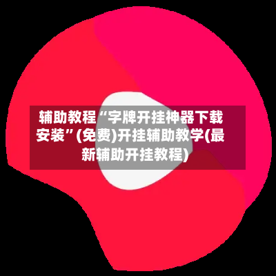 辅助教程“字牌开挂神器下载安装	”(免费)开挂辅助教学(最新辅助开挂教程)-第2张图片