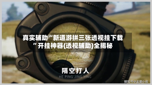 真实辅助“新道游拼三张透视挂下载”开挂神器{透视辅助}全揭秘