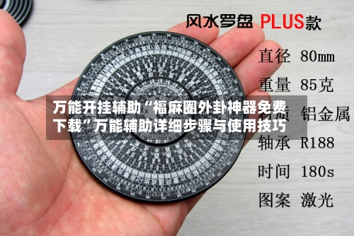 万能开挂辅助“福麻圈外卦神器免费下载	”万能辅助详细步骤与使用技巧-第2张图片