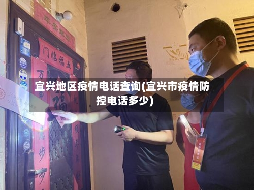 宜兴地区疫情电话查询(宜兴市疫情防控电话多少)