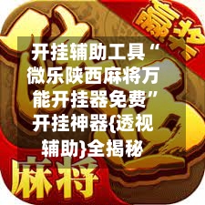 开挂辅助工具“微乐陕西麻将万能开挂器免费”开挂神器{透视辅助}全揭秘-第3张图片