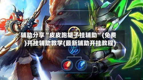 辅助分享“皮皮跑胡子挂辅助”(免费)开挂辅助教学(最新辅助开挂教程)