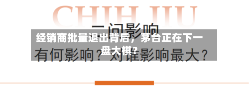 经销商批量退出背后	，茅台正在下一盘大棋？-第2张图片