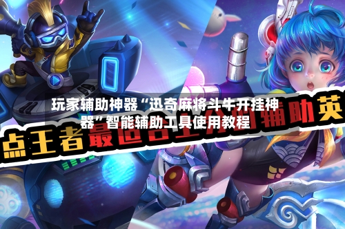 玩家辅助神器“迅奇麻将斗牛开挂神器”智能辅助工具使用教程