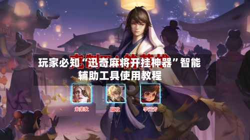 玩家必知“迅奇麻将开挂神器”智能辅助工具使用教程-第3张图片