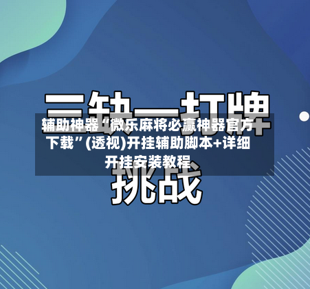 辅助神器“微乐麻将必赢神器官方下载	”(透视)开挂辅助脚本+详细开挂安装教程-第3张图片