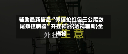 辅助最新信息“微信抢红包三公尾数尾数控制器	”开挂神器{透视辅助}全揭秘-第2张图片