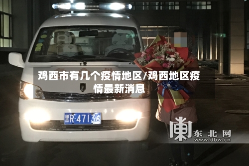鸡西市有几个疫情地区/鸡西地区疫情最新消息
