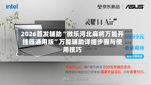 2026首发辅助“微乐河北麻将万能开挂器通用版”万能辅助详细步骤与使用技巧-第3张图片