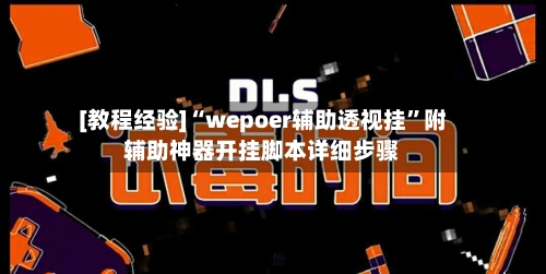 [教程经验]“wepoer辅助透视挂”附辅助神器开挂脚本详细步骤