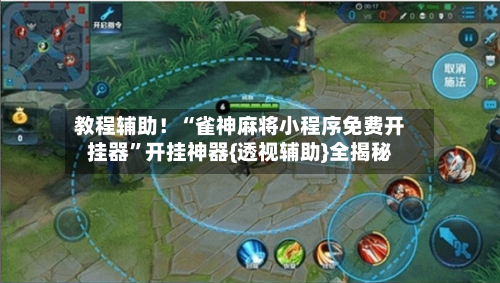 教程辅助！“雀神麻将小程序免费开挂器	”开挂神器{透视辅助}全揭秘-第2张图片