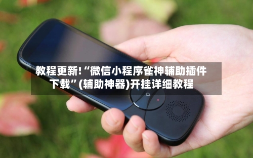 教程更新!“微信小程序雀神辅助插件下载”(辅助神器)开挂详细教程-第2张图片