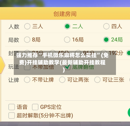 强力推荐“手机微乐麻将怎么买挂	”(免费)开挂辅助教学(最新辅助开挂教程)-第2张图片