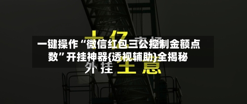 一键操作“微信红包三公控制金额点数”开挂神器{透视辅助}全揭秘-第2张图片