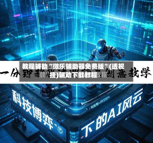 教程辅助“微乐辅助器免费版”(透视挂)辅助下载教程-第3张图片