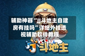 辅助神器“JJ斗地主自建房有挂吗”详细外挂透视辅助软件教程-第2张图片