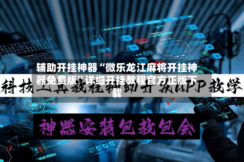 辅助开挂神器“微乐龙江麻将开挂神器免费版	”详细开挂教程官方正版下载-第2张图片
