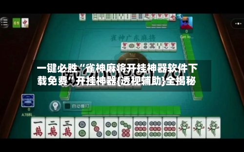 一键必胜“雀神麻将开挂神器软件下载免费”开挂神器{透视辅助}全揭秘