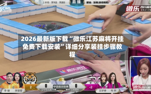 2026最新版下载“微乐江苏麻将开挂免费下载安装	”详细分享装挂步骤教程-第2张图片