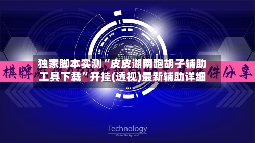 独家脚本实测“皮皮湖南跑胡子辅助工具下载	”开挂(透视)最新辅助详细-第2张图片