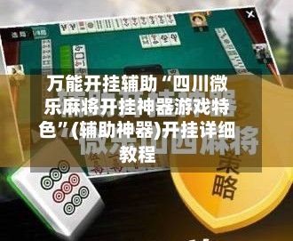 万能开挂辅助“四川微乐麻将开挂神器游戏特色”(辅助神器)开挂详细教程