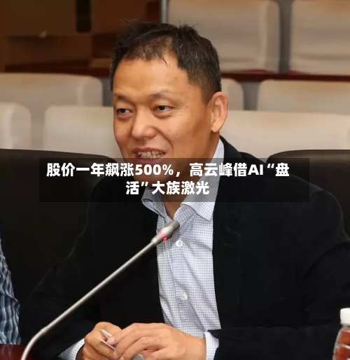 股价一年飙涨500%，高云峰借AI“盘活”大族激光-第2张图片