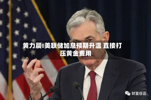 黄力晨:美联储加息预期升温 直接打压黄金费用