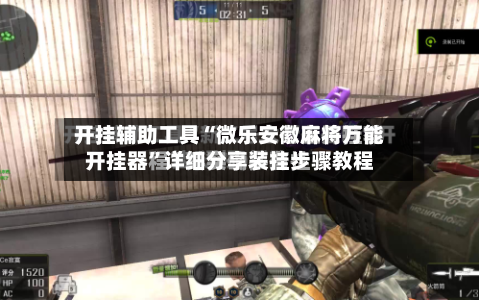 开挂辅助工具“微乐安徽麻将万能开挂器”详细分享装挂步骤教程