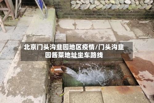 北京门头沟韭园地区疫情/门头沟韭园酱菜地址坐车路线